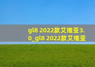 gl8 2022款艾维亚3.0_gl8 2022款艾维亚